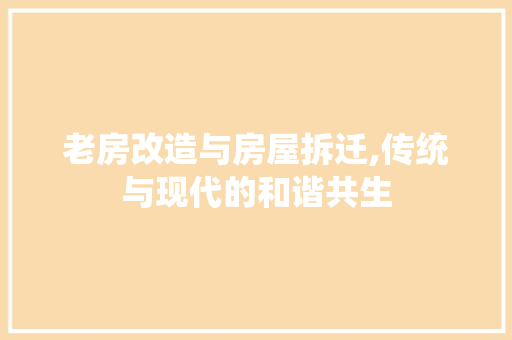 老房改造与房屋拆迁,传统与现代的和谐共生