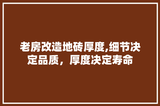 老房改造地砖厚度,细节决定品质，厚度决定寿命