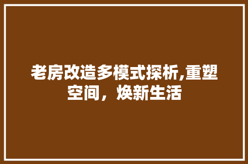 老房改造多模式探析,重塑空间，焕新生活