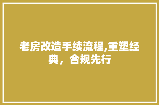 老房改造手续流程,重塑经典，合规先行