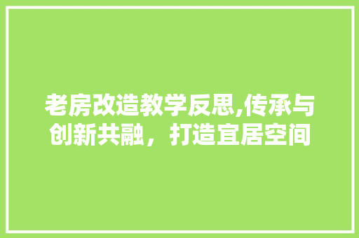 老房改造教学反思,传承与创新共融，打造宜居空间
