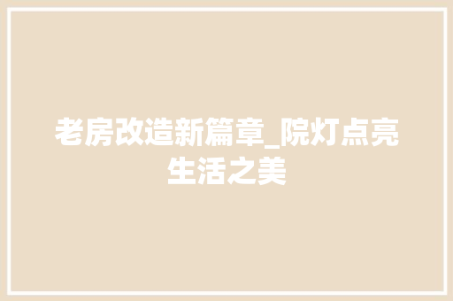 老房改造新篇章_院灯点亮生活之美