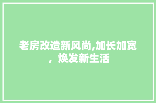 老房改造新风尚,加长加宽，焕发新生活