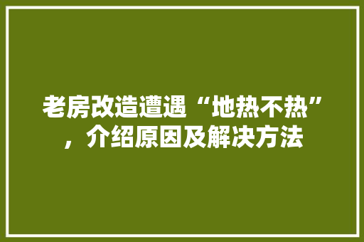 老房改造遭遇“地热不热”，介绍原因及解决方法