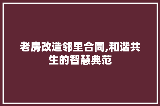 老房改造邻里合同,和谐共生的智慧典范