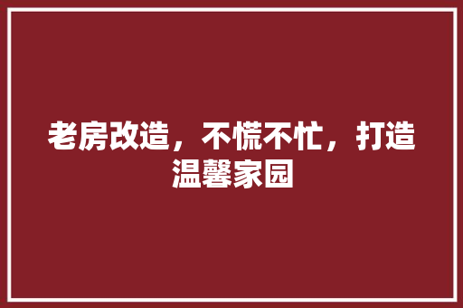 老房改造，不慌不忙，打造温馨家园