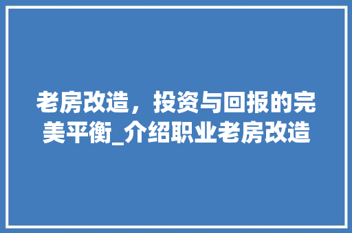 老房改造，投资与回报的完美平衡_介绍职业老房改造费用介绍