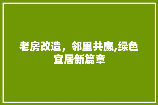 老房改造，邻里共赢,绿色宜居新篇章