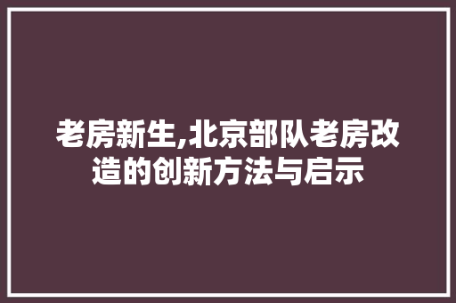老房新生,北京部队老房改造的创新方法与启示 厨房维修