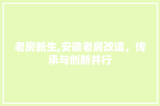 老房新生,安徽老房改造，传承与创新并行 汽车维修