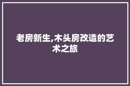 老房新生,木头房改造的艺术之旅 家电维修