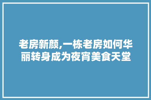 老房新颜,一栋老房如何华丽转身成为夜宵美食天堂