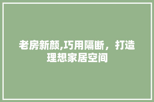 老房新颜,巧用隔断，打造理想家居空间