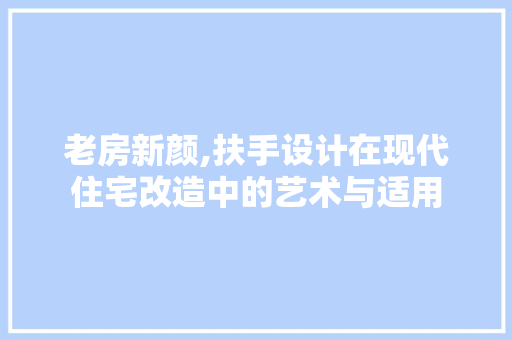 老房新颜,扶手设计在现代住宅改造中的艺术与适用
