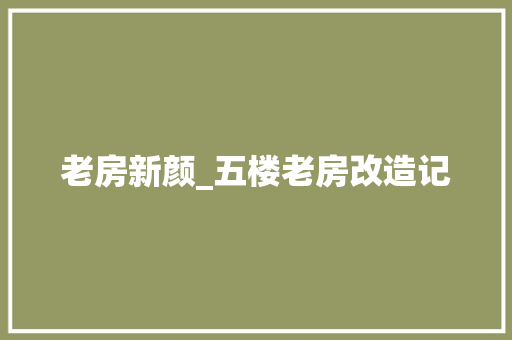 老房新颜_五楼老房改造记