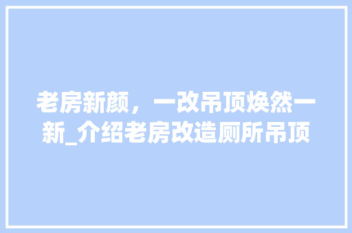 老房新颜，一改吊顶焕然一新_介绍老房改造厕所吊顶的五大要点 综合便民