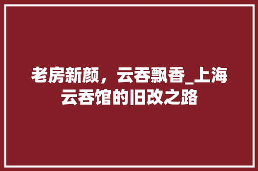 老房新颜，云吞飘香_上海云吞馆的旧改之路