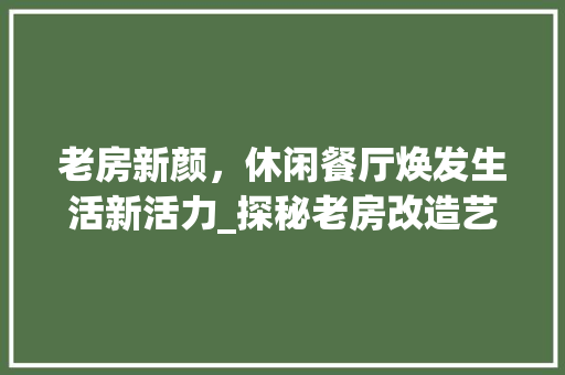 老房新颜，休闲餐厅焕发生活新活力_探秘老房改造艺术