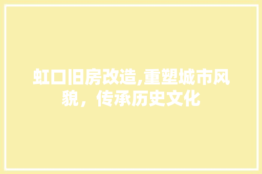 虹口旧房改造,重塑城市风貌，传承历史文化