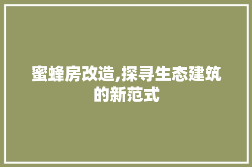 蜜蜂房改造,探寻生态建筑的新范式