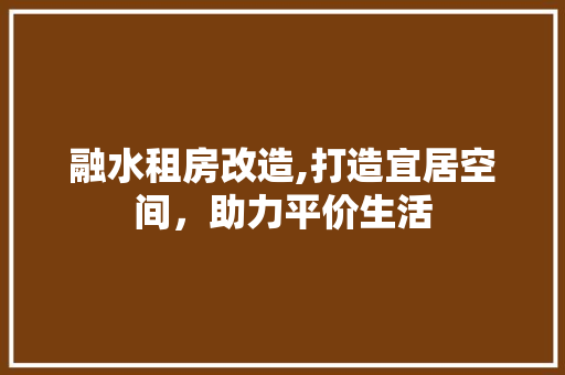 融水租房改造,打造宜居空间，助力平价生活