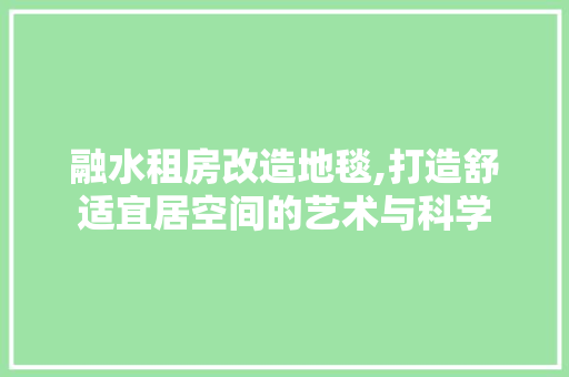 融水租房改造地毯,打造舒适宜居空间的艺术与科学