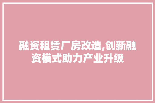 融资租赁厂房改造,创新融资模式助力产业升级