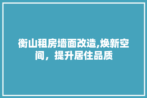 衡山租房墙面改造,焕新空间，提升居住品质