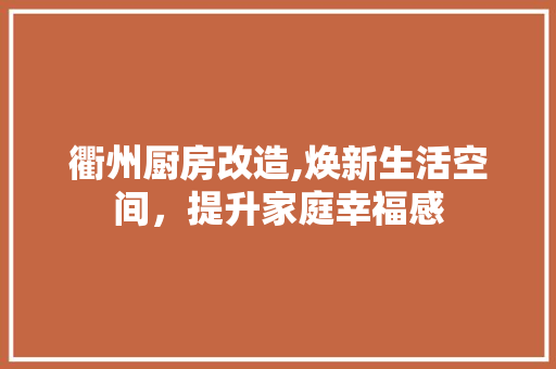 衢州厨房改造,焕新生活空间，提升家庭幸福感