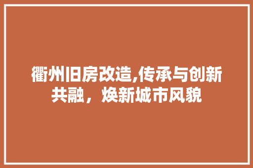 衢州旧房改造,传承与创新共融，焕新城市风貌