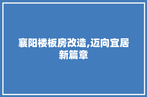 襄阳楼板房改造,迈向宜居新篇章