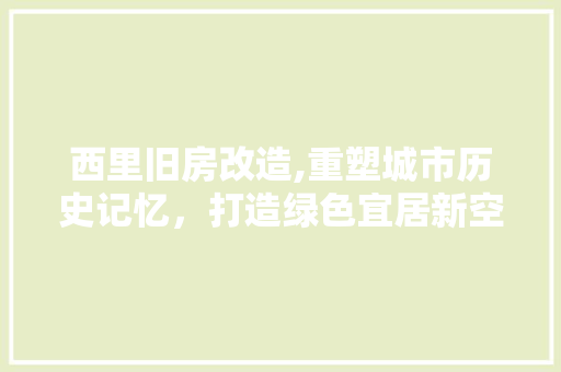 西里旧房改造,重塑城市历史记忆，打造绿色宜居新空间