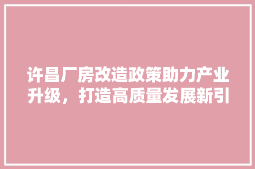 许昌厂房改造政策助力产业升级，打造高质量发展新引擎