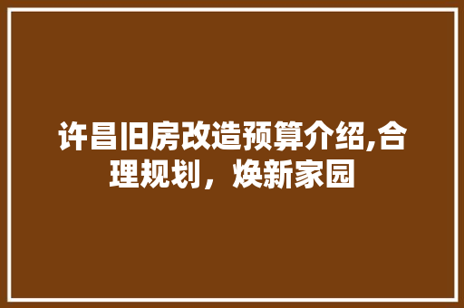 许昌旧房改造预算介绍,合理规划，焕新家园