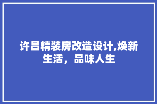 许昌精装房改造设计,焕新生活，品味人生