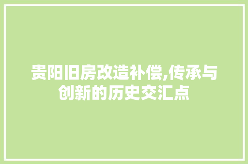 贵阳旧房改造补偿,传承与创新的历史交汇点