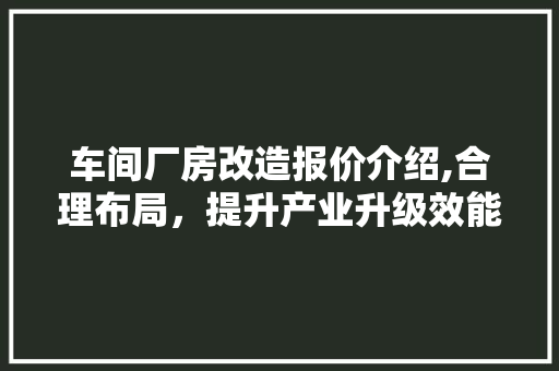 车间厂房改造报价介绍,合理布局，提升产业升级效能