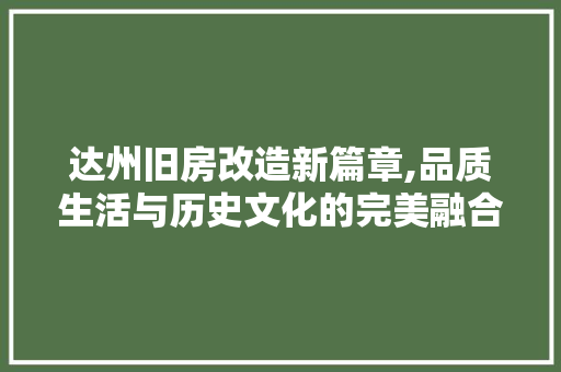 达州旧房改造新篇章,品质生活与历史文化的完美融合