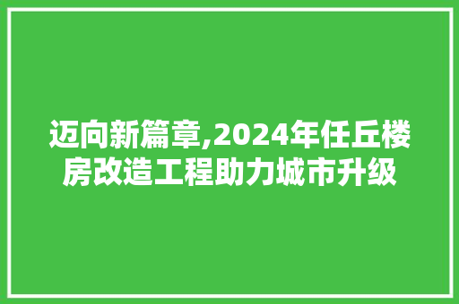 迈向新篇章,2024年任丘楼房改造工程助力城市升级