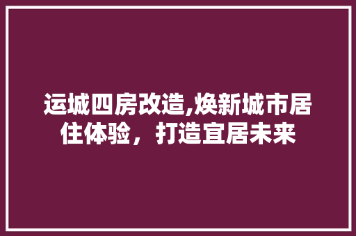 运城四房改造,焕新城市居住体验，打造宜居未来 汽车维修