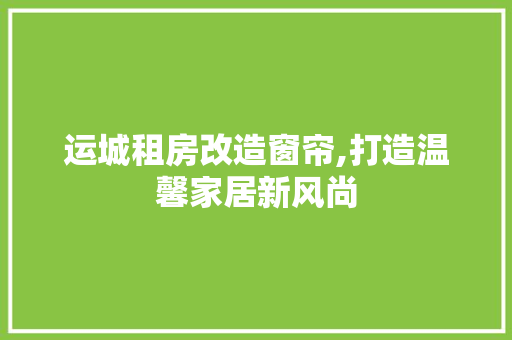 运城租房改造窗帘,打造温馨家居新风尚