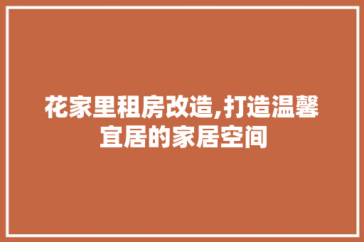 花家里租房改造,打造温馨宜居的家居空间