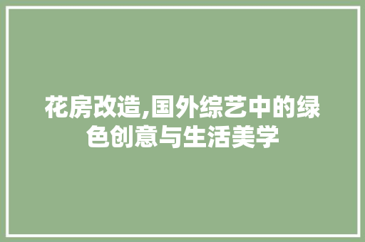 花房改造,国外综艺中的绿色创意与生活美学
