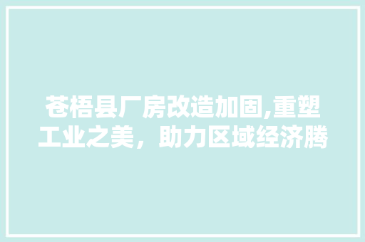 苍梧县厂房改造加固,重塑工业之美，助力区域经济腾飞 综合便民