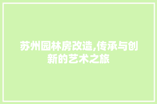 苏州园林房改造,传承与创新的艺术之旅