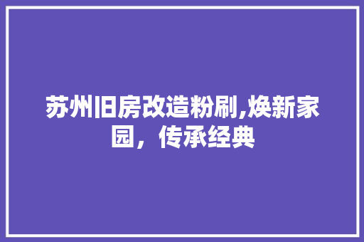 苏州旧房改造粉刷,焕新家园，传承经典