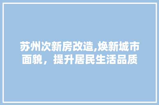 苏州次新房改造,焕新城市面貌，提升居民生活品质