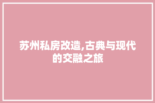 苏州私房改造,古典与现代的交融之旅
