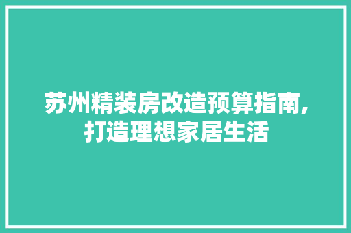 苏州精装房改造预算指南,打造理想家居生活