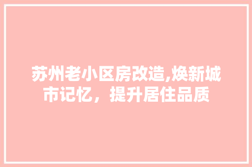 苏州老小区房改造,焕新城市记忆，提升居住品质